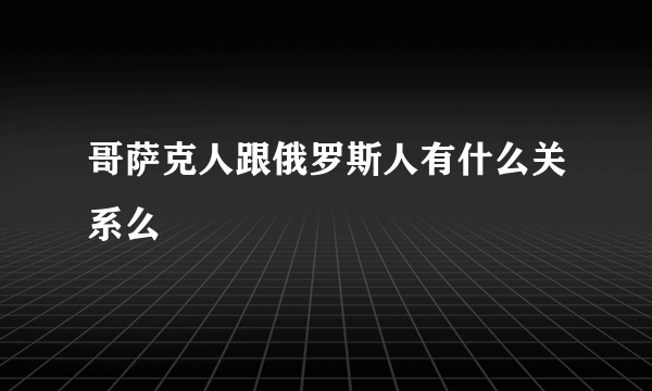 哥萨克人跟俄罗斯人有什么关系么