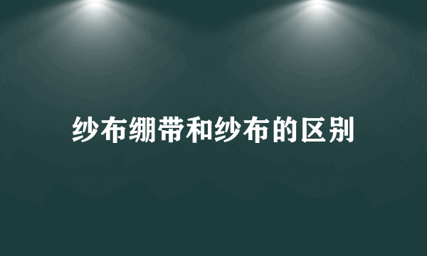 纱布绷带和纱布的区别