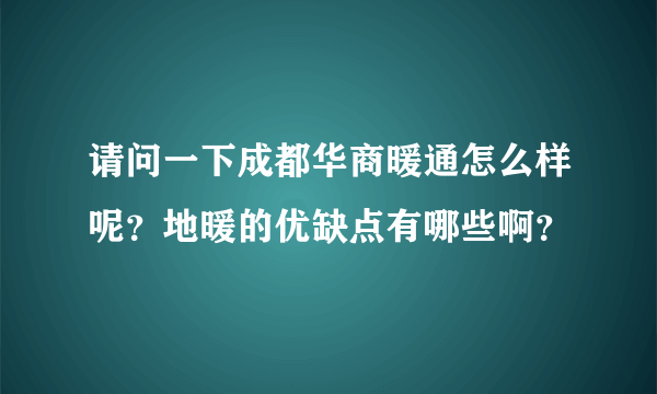 请问一下成都华商暖通怎么样呢？地暖的优缺点有哪些啊？