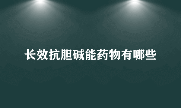 长效抗胆碱能药物有哪些