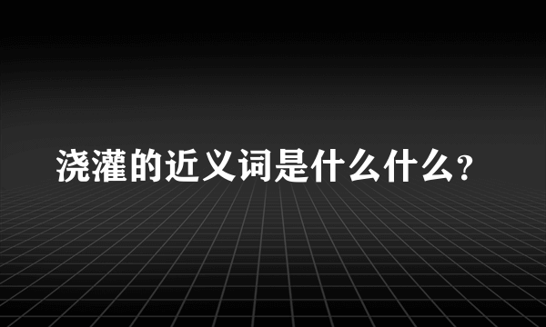 浇灌的近义词是什么什么？