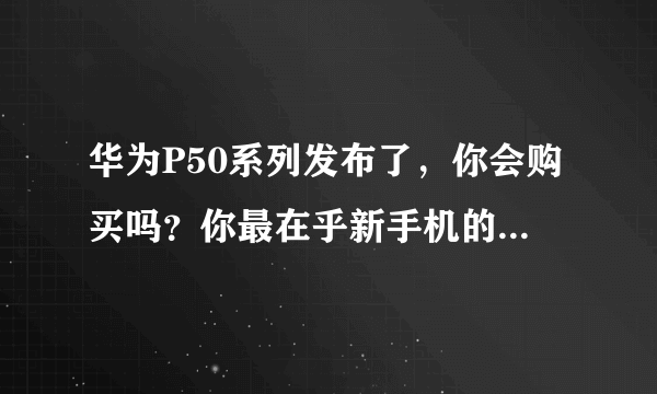 华为P50系列发布了，你会购买吗？你最在乎新手机的什么性能呢？