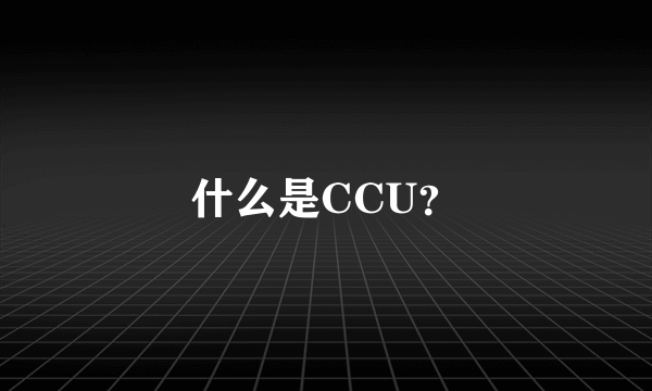 什么是CCU？