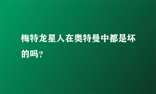 梅特龙星人在奥特曼中都是坏的吗？