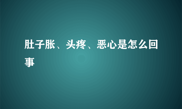 肚子胀、头疼、恶心是怎么回事