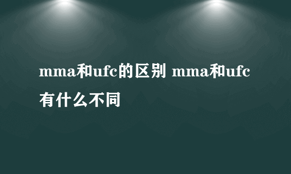 mma和ufc的区别 mma和ufc有什么不同