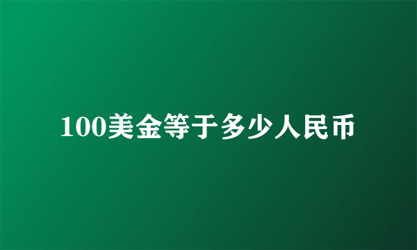 100美金等于多少人民币