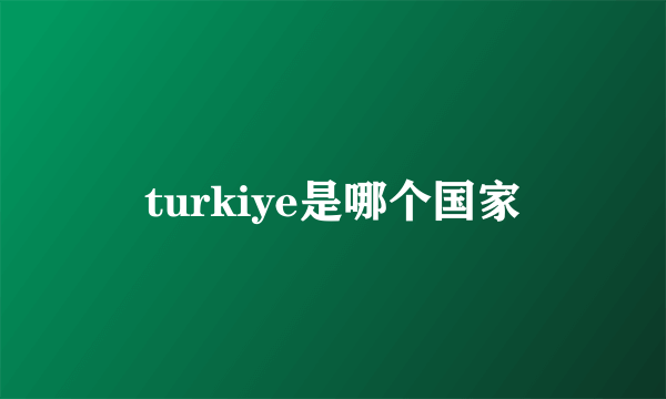 turkiye是哪个国家