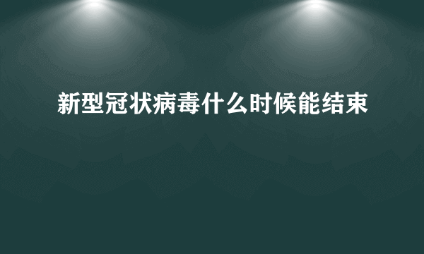 新型冠状病毒什么时候能结束