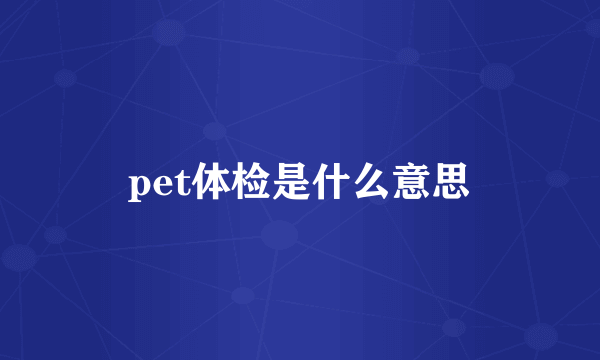 pet体检是什么意思