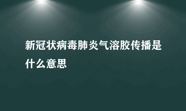 新冠状病毒肺炎气溶胶传播是什么意思