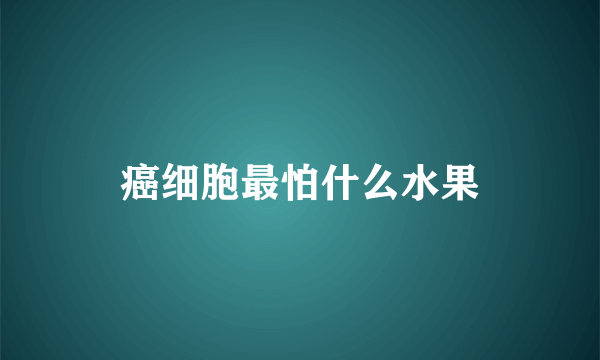 癌细胞最怕什么水果