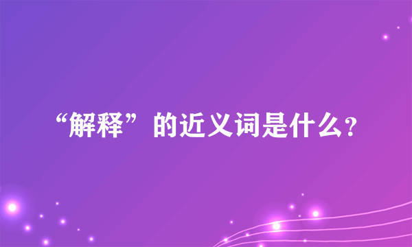 “解释”的近义词是什么？