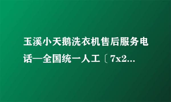 玉溪小天鹅洗衣机售后服务电话—全国统一人工〔7x24小时)客服热线