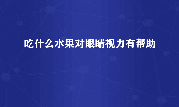 吃什么水果对眼睛视力有帮助