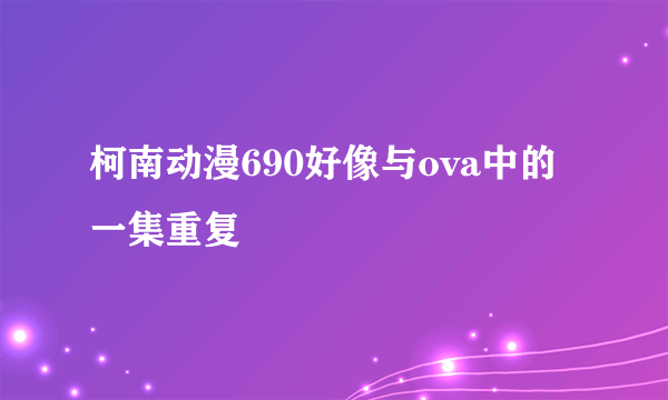 柯南动漫690好像与ova中的一集重复