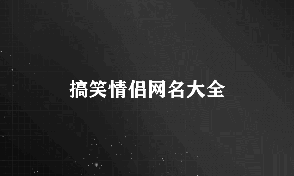 搞笑情侣网名大全