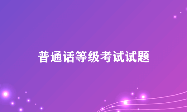 普通话等级考试试题