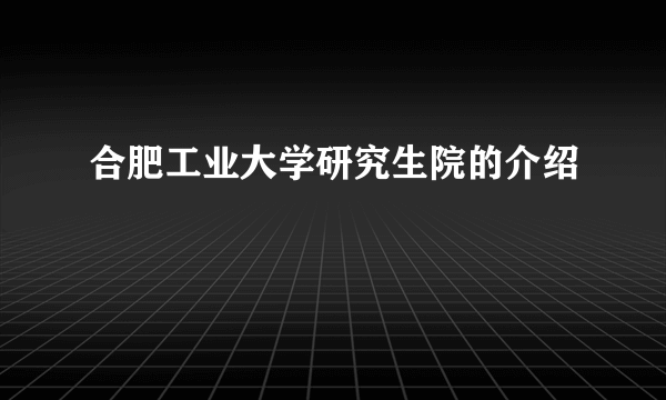 合肥工业大学研究生院的介绍