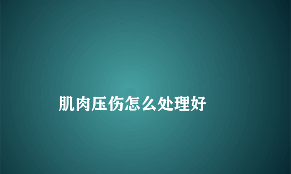 
    肌肉压伤怎么处理好
  