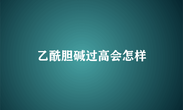 乙酰胆碱过高会怎样