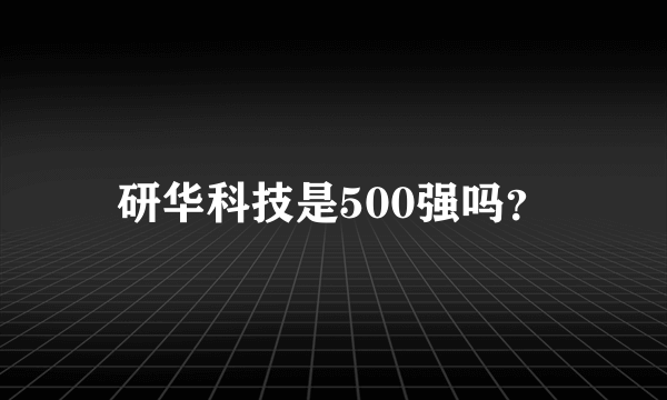 研华科技是500强吗？