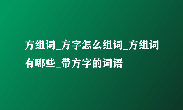 方组词_方字怎么组词_方组词有哪些_带方字的词语