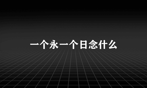 一个永一个日念什么