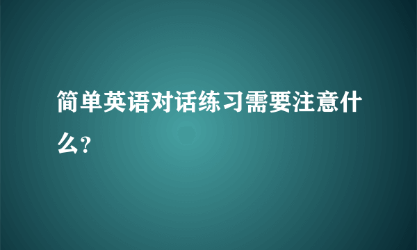 简单英语对话练习需要注意什么？