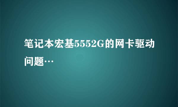 笔记本宏基5552G的网卡驱动问题…