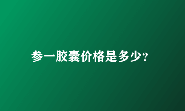 参一胶囊价格是多少？