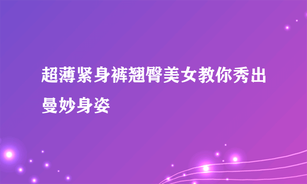 超薄紧身裤翘臀美女教你秀出曼妙身姿