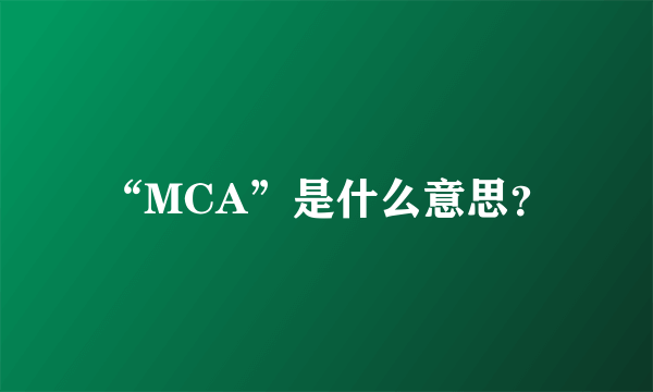 “MCA”是什么意思？