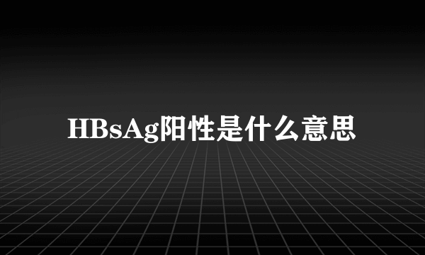 HBsAg阳性是什么意思