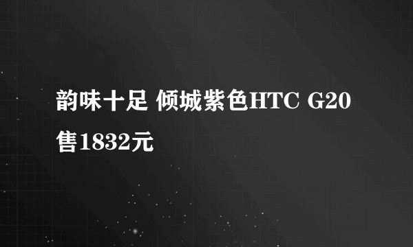 韵味十足 倾城紫色HTC G20售1832元