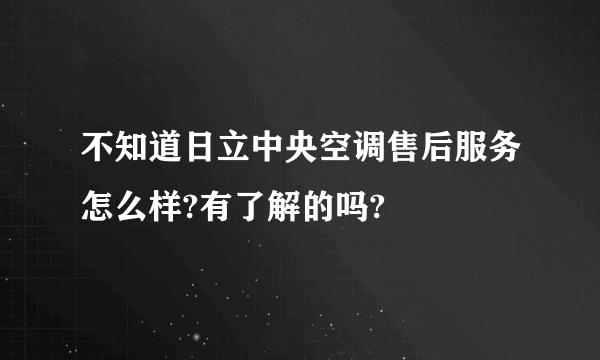 不知道日立中央空调售后服务怎么样?有了解的吗?