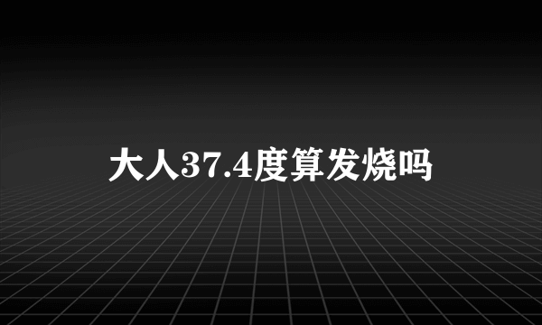 大人37.4度算发烧吗