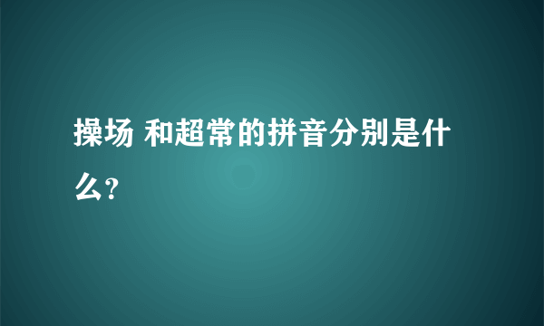 操场 和超常的拼音分别是什么？