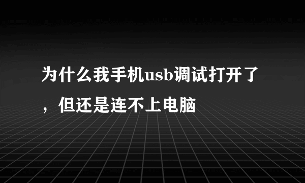 为什么我手机usb调试打开了，但还是连不上电脑