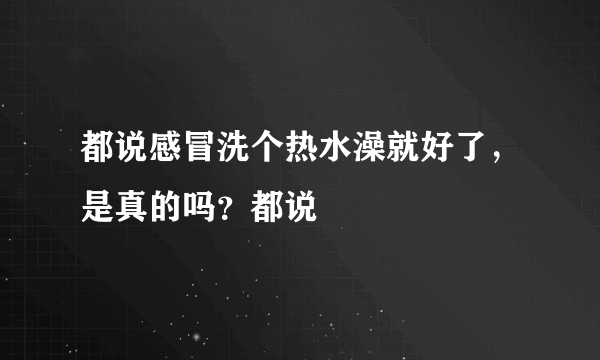 都说感冒洗个热水澡就好了，是真的吗？都说