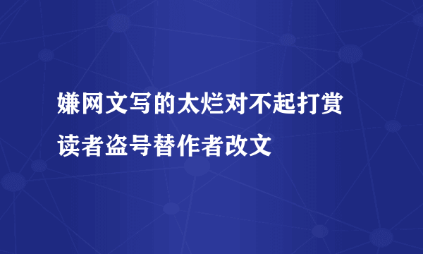 嫌网文写的太烂对不起打赏 读者盗号替作者改文