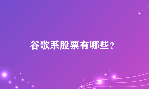 谷歌系股票有哪些？