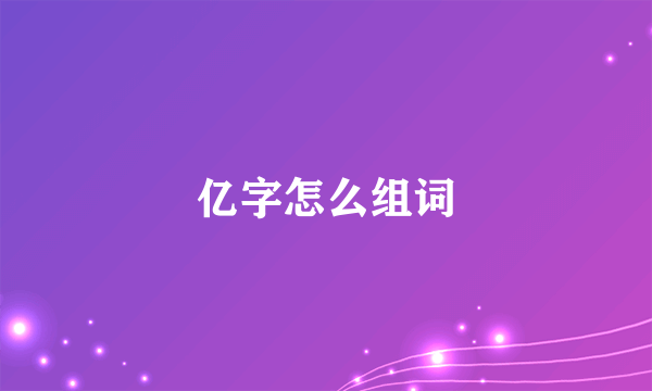 亿字怎么组词