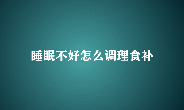 睡眠不好怎么调理食补