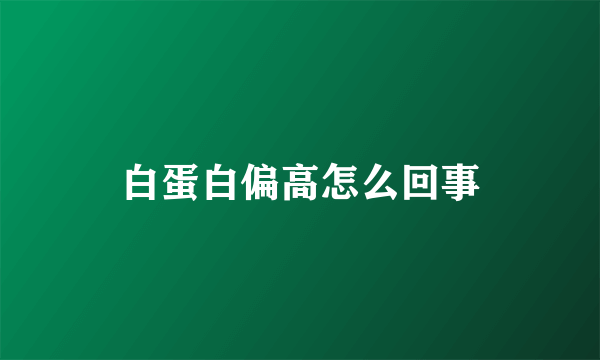 白蛋白偏高怎么回事