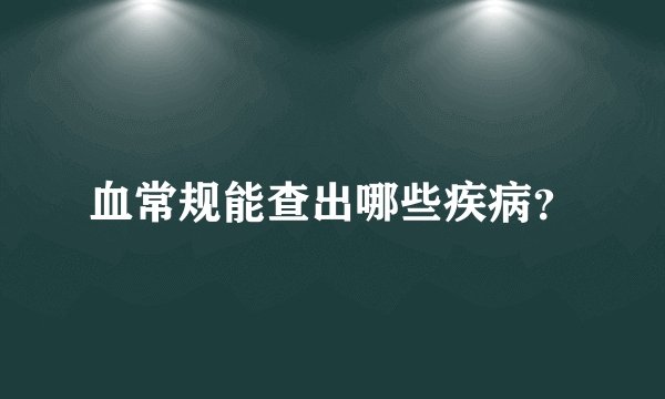 血常规能查出哪些疾病？