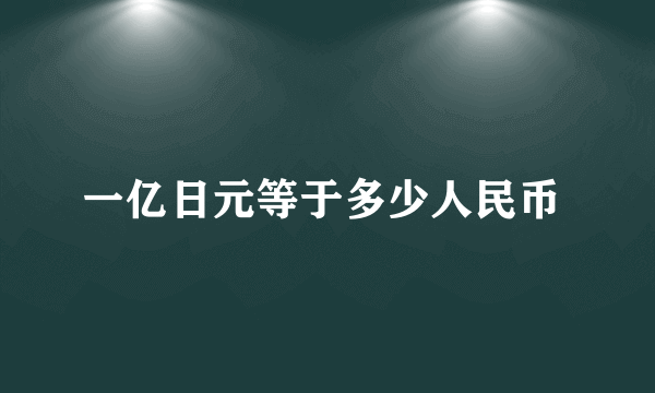 一亿日元等于多少人民币 