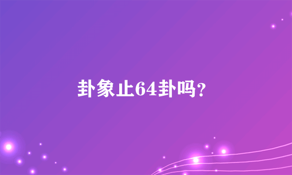 卦象止64卦吗？