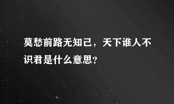 莫愁前路无知己，天下谁人不识君是什么意思？