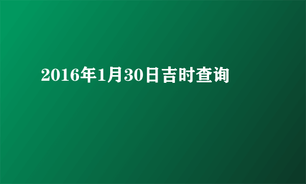 2016年1月30日吉时查询